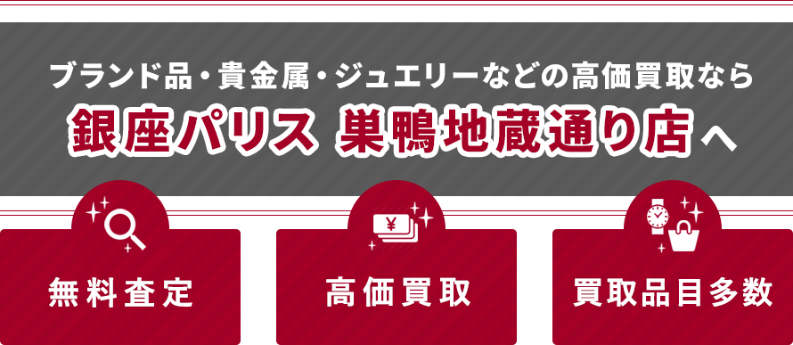 ブランド品・貴金属・ジュエリーなどの高価買取なら銀座パリス 巣鴨地蔵通り店へ　無料査定・高価買取・買取品目多数